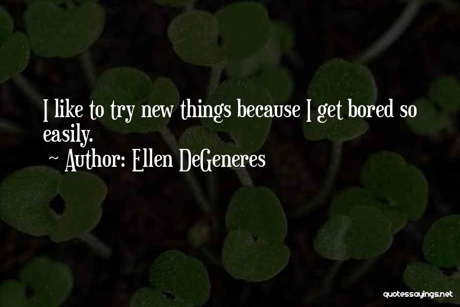 Ellen DeGeneres Quotes: I Like To Try New Things Because I Get Bored So Easily.