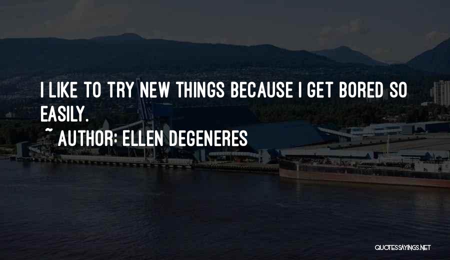 Ellen DeGeneres Quotes: I Like To Try New Things Because I Get Bored So Easily.