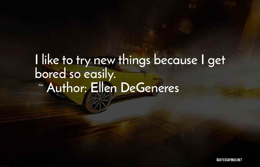 Ellen DeGeneres Quotes: I Like To Try New Things Because I Get Bored So Easily.