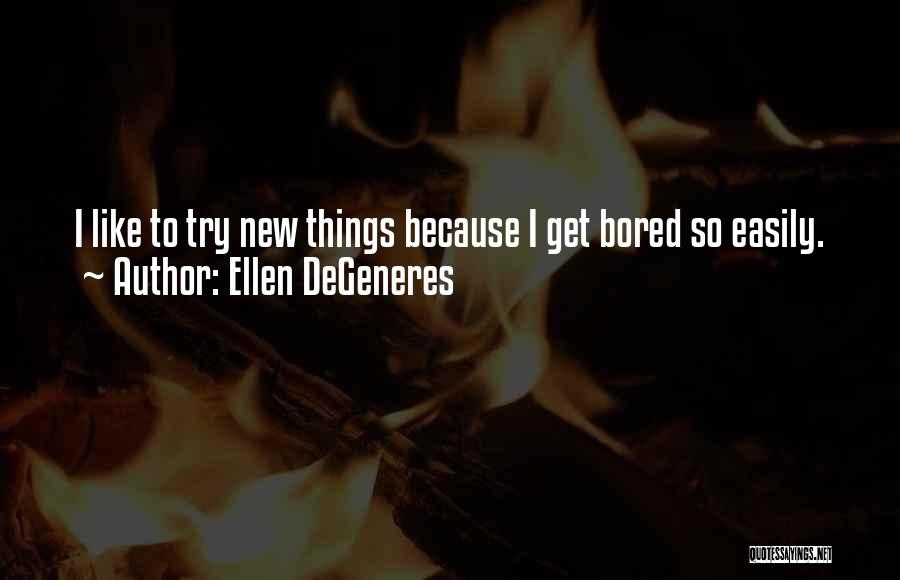 Ellen DeGeneres Quotes: I Like To Try New Things Because I Get Bored So Easily.