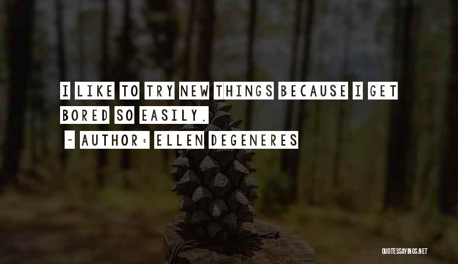 Ellen DeGeneres Quotes: I Like To Try New Things Because I Get Bored So Easily.