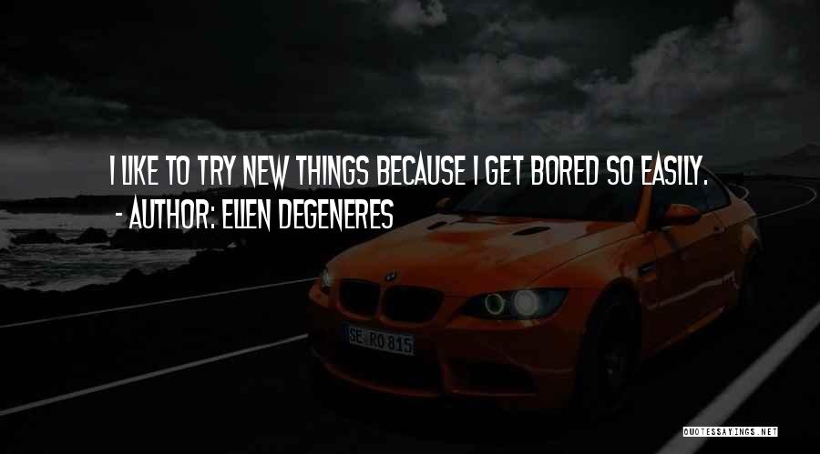 Ellen DeGeneres Quotes: I Like To Try New Things Because I Get Bored So Easily.