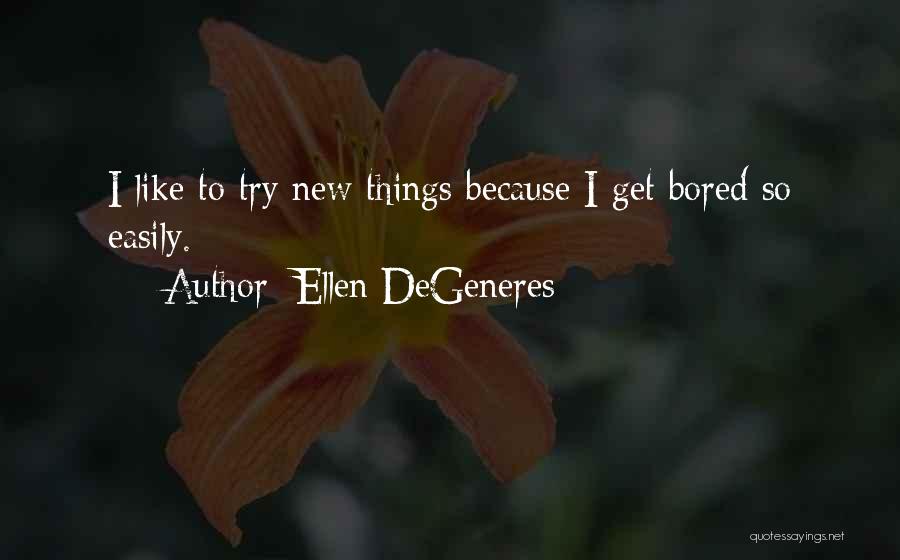 Ellen DeGeneres Quotes: I Like To Try New Things Because I Get Bored So Easily.