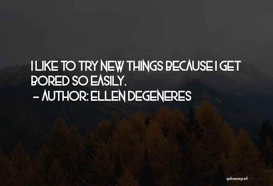 Ellen DeGeneres Quotes: I Like To Try New Things Because I Get Bored So Easily.