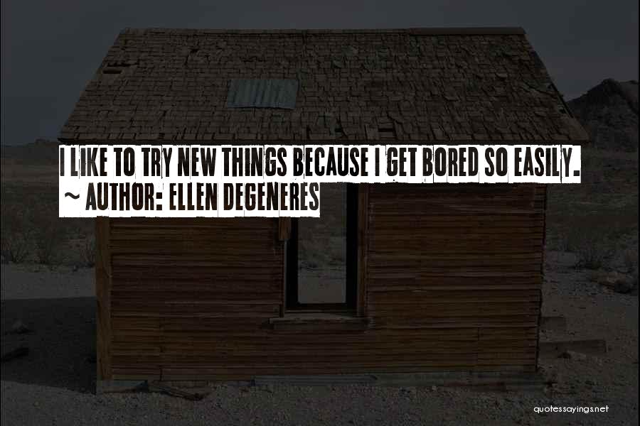 Ellen DeGeneres Quotes: I Like To Try New Things Because I Get Bored So Easily.