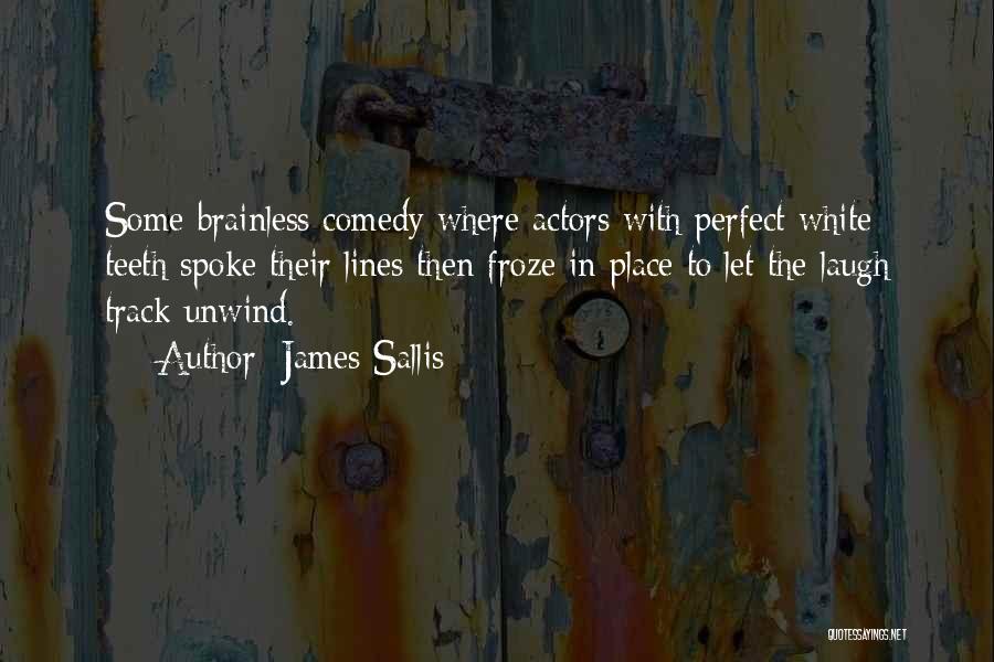 James Sallis Quotes: Some Brainless Comedy Where Actors With Perfect White Teeth Spoke Their Lines Then Froze In Place To Let The Laugh