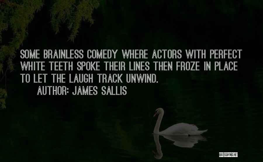 James Sallis Quotes: Some Brainless Comedy Where Actors With Perfect White Teeth Spoke Their Lines Then Froze In Place To Let The Laugh