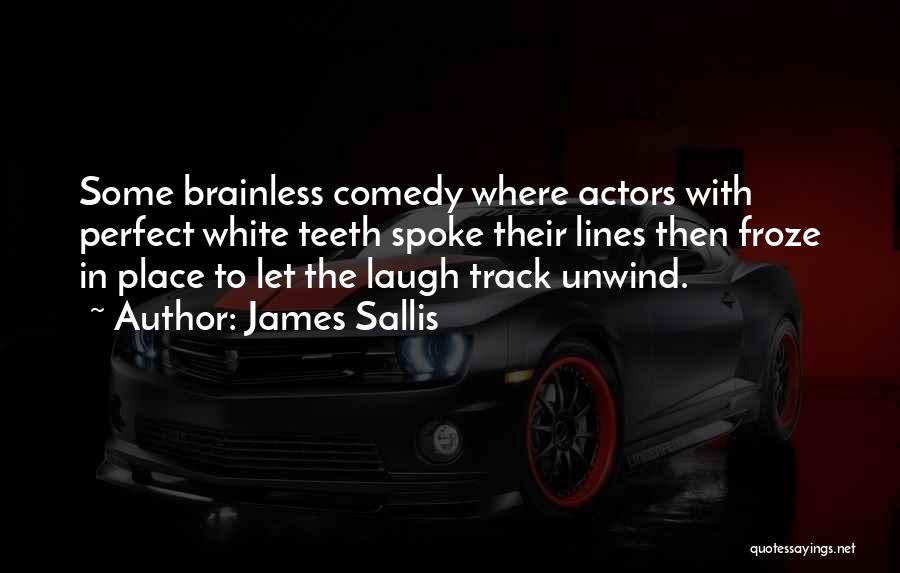 James Sallis Quotes: Some Brainless Comedy Where Actors With Perfect White Teeth Spoke Their Lines Then Froze In Place To Let The Laugh
