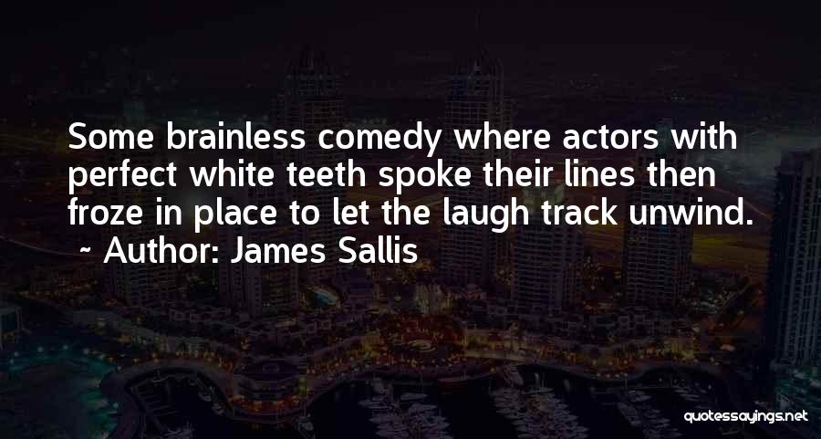 James Sallis Quotes: Some Brainless Comedy Where Actors With Perfect White Teeth Spoke Their Lines Then Froze In Place To Let The Laugh