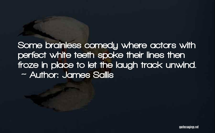 James Sallis Quotes: Some Brainless Comedy Where Actors With Perfect White Teeth Spoke Their Lines Then Froze In Place To Let The Laugh