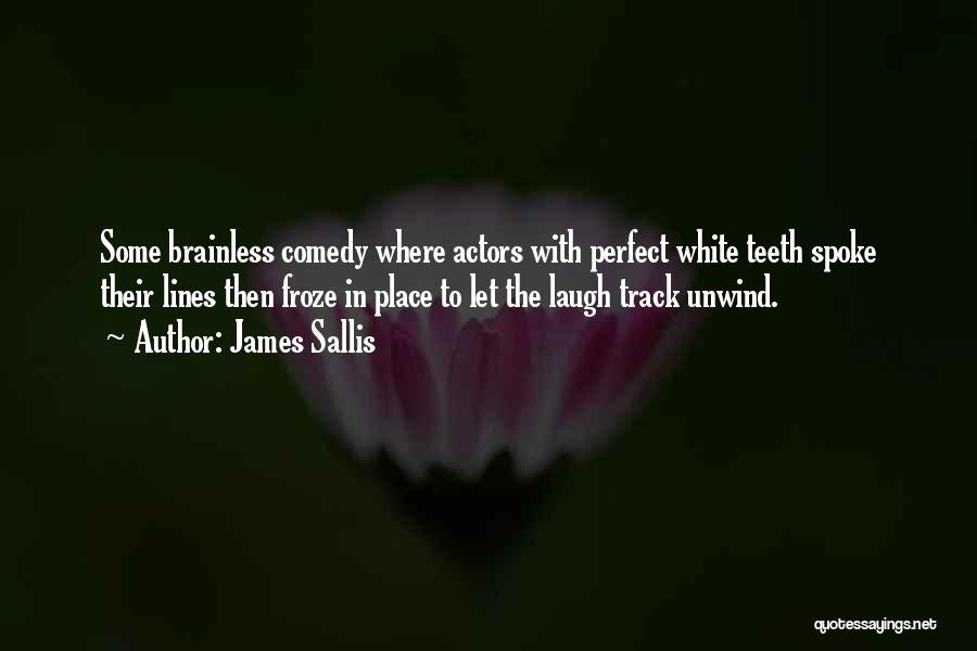 James Sallis Quotes: Some Brainless Comedy Where Actors With Perfect White Teeth Spoke Their Lines Then Froze In Place To Let The Laugh