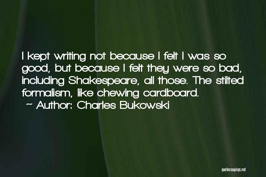 Charles Bukowski Quotes: I Kept Writing Not Because I Felt I Was So Good, But Because I Felt They Were So Bad, Including