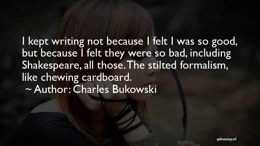 Charles Bukowski Quotes: I Kept Writing Not Because I Felt I Was So Good, But Because I Felt They Were So Bad, Including