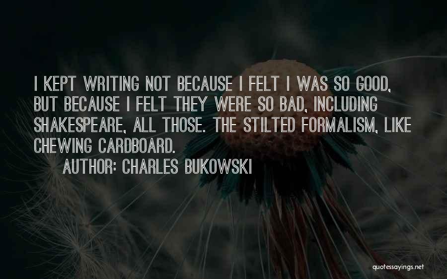 Charles Bukowski Quotes: I Kept Writing Not Because I Felt I Was So Good, But Because I Felt They Were So Bad, Including