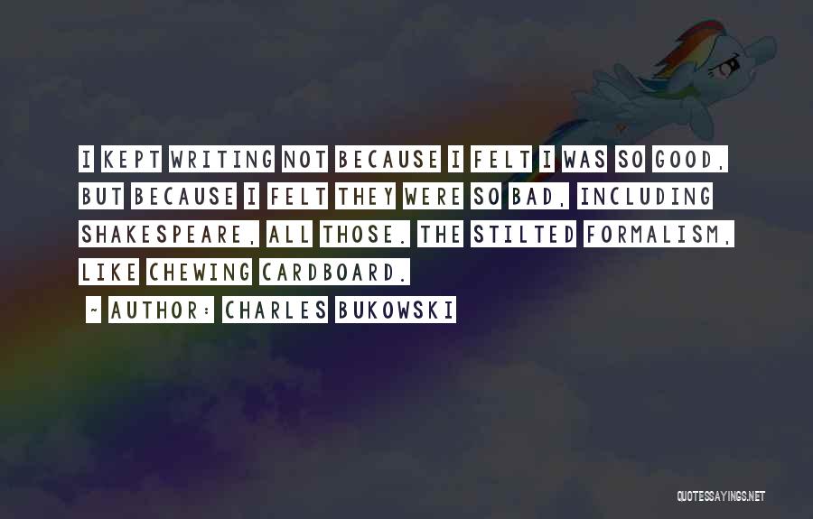 Charles Bukowski Quotes: I Kept Writing Not Because I Felt I Was So Good, But Because I Felt They Were So Bad, Including