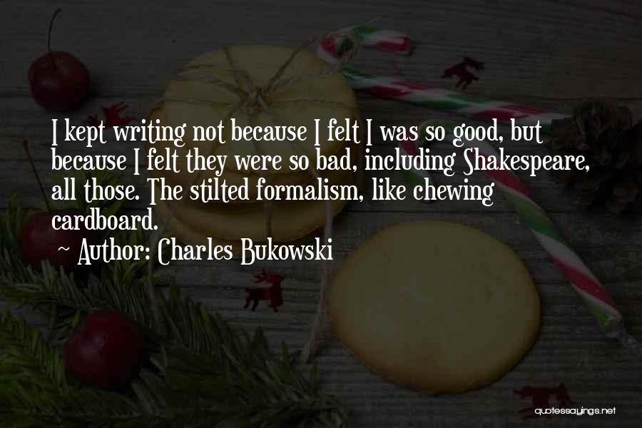 Charles Bukowski Quotes: I Kept Writing Not Because I Felt I Was So Good, But Because I Felt They Were So Bad, Including