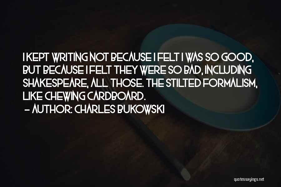 Charles Bukowski Quotes: I Kept Writing Not Because I Felt I Was So Good, But Because I Felt They Were So Bad, Including