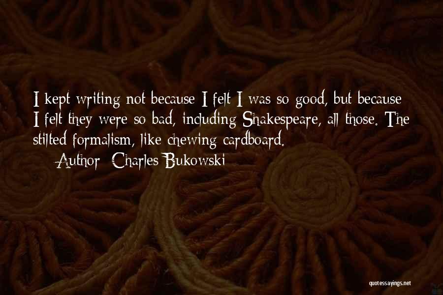 Charles Bukowski Quotes: I Kept Writing Not Because I Felt I Was So Good, But Because I Felt They Were So Bad, Including