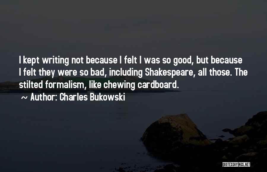 Charles Bukowski Quotes: I Kept Writing Not Because I Felt I Was So Good, But Because I Felt They Were So Bad, Including