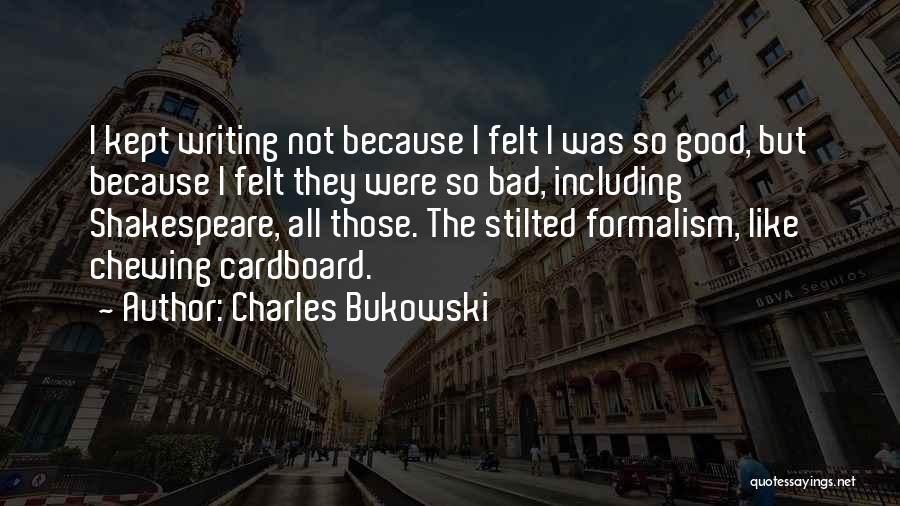 Charles Bukowski Quotes: I Kept Writing Not Because I Felt I Was So Good, But Because I Felt They Were So Bad, Including