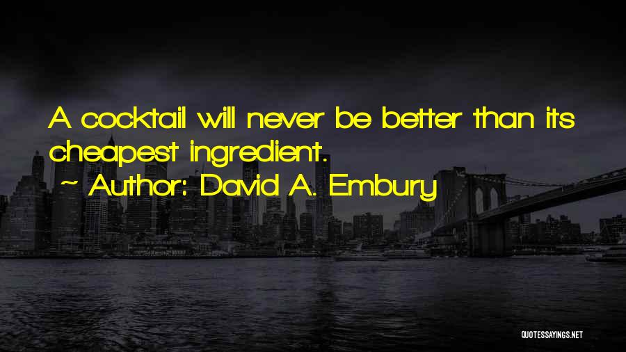 David A. Embury Quotes: A Cocktail Will Never Be Better Than Its Cheapest Ingredient.