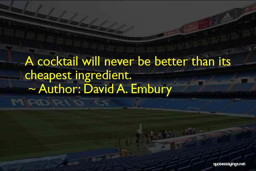 David A. Embury Quotes: A Cocktail Will Never Be Better Than Its Cheapest Ingredient.