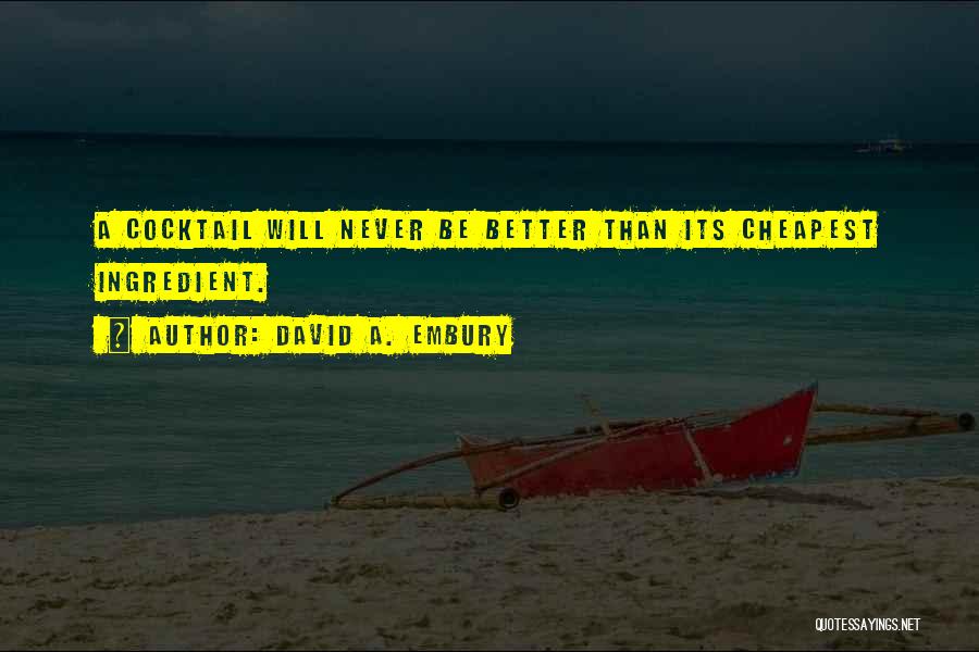 David A. Embury Quotes: A Cocktail Will Never Be Better Than Its Cheapest Ingredient.