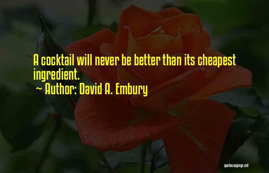 David A. Embury Quotes: A Cocktail Will Never Be Better Than Its Cheapest Ingredient.