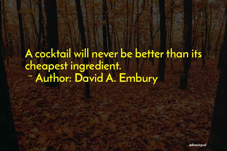 David A. Embury Quotes: A Cocktail Will Never Be Better Than Its Cheapest Ingredient.