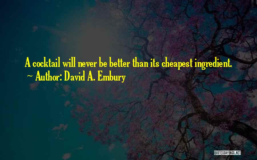 David A. Embury Quotes: A Cocktail Will Never Be Better Than Its Cheapest Ingredient.