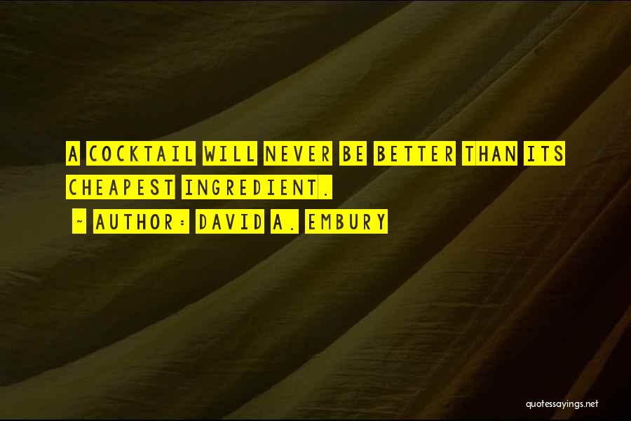 David A. Embury Quotes: A Cocktail Will Never Be Better Than Its Cheapest Ingredient.