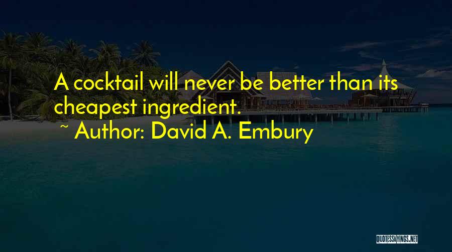David A. Embury Quotes: A Cocktail Will Never Be Better Than Its Cheapest Ingredient.