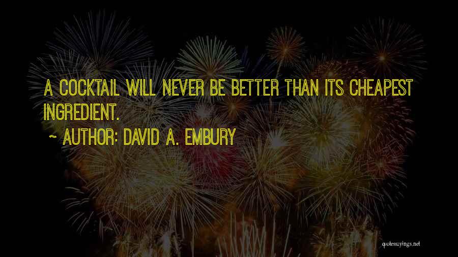 David A. Embury Quotes: A Cocktail Will Never Be Better Than Its Cheapest Ingredient.