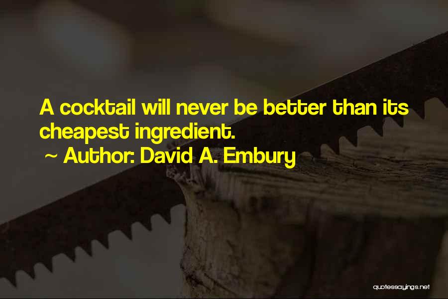 David A. Embury Quotes: A Cocktail Will Never Be Better Than Its Cheapest Ingredient.