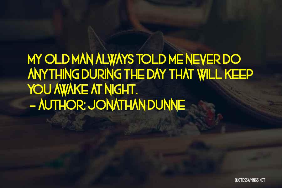 Jonathan Dunne Quotes: My Old Man Always Told Me Never Do Anything During The Day That Will Keep You Awake At Night.