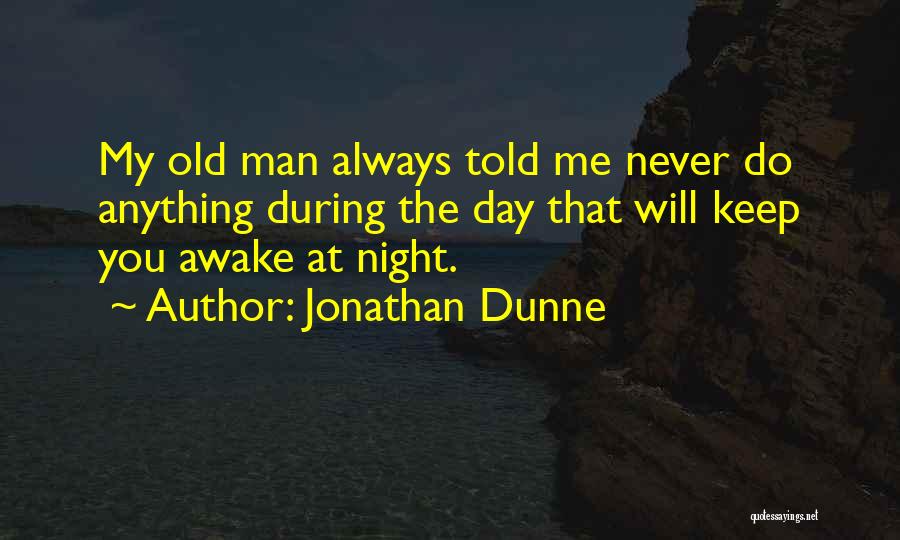 Jonathan Dunne Quotes: My Old Man Always Told Me Never Do Anything During The Day That Will Keep You Awake At Night.