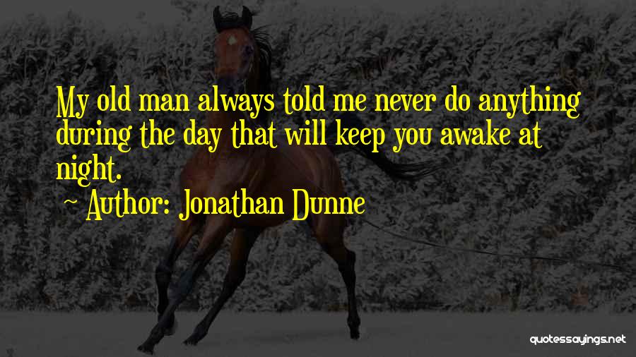 Jonathan Dunne Quotes: My Old Man Always Told Me Never Do Anything During The Day That Will Keep You Awake At Night.