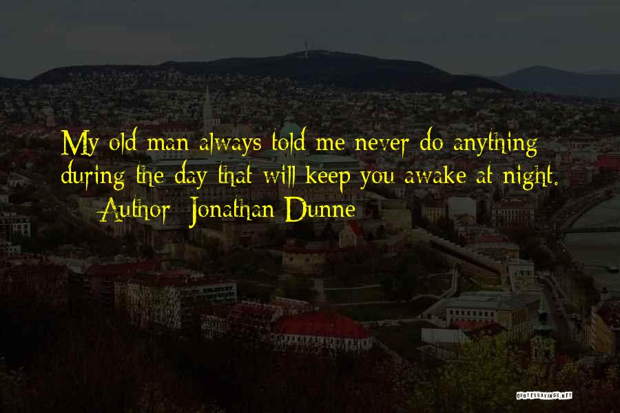 Jonathan Dunne Quotes: My Old Man Always Told Me Never Do Anything During The Day That Will Keep You Awake At Night.