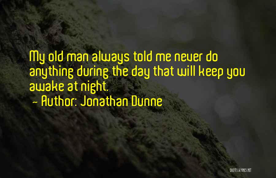 Jonathan Dunne Quotes: My Old Man Always Told Me Never Do Anything During The Day That Will Keep You Awake At Night.