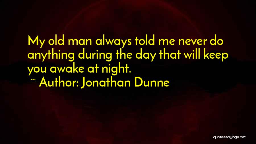 Jonathan Dunne Quotes: My Old Man Always Told Me Never Do Anything During The Day That Will Keep You Awake At Night.