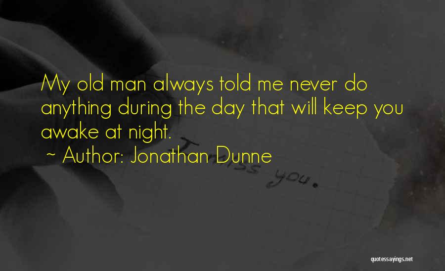 Jonathan Dunne Quotes: My Old Man Always Told Me Never Do Anything During The Day That Will Keep You Awake At Night.