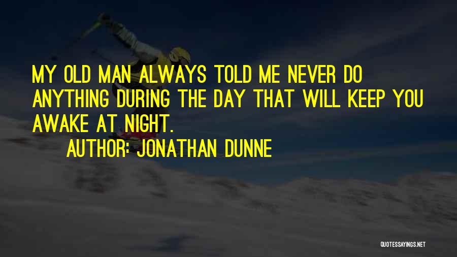 Jonathan Dunne Quotes: My Old Man Always Told Me Never Do Anything During The Day That Will Keep You Awake At Night.