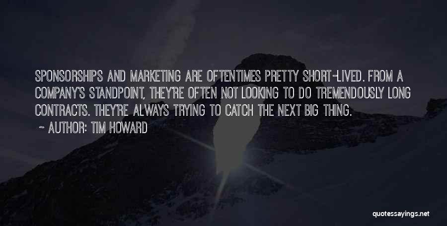 Tim Howard Quotes: Sponsorships And Marketing Are Oftentimes Pretty Short-lived. From A Company's Standpoint, They're Often Not Looking To Do Tremendously Long Contracts.