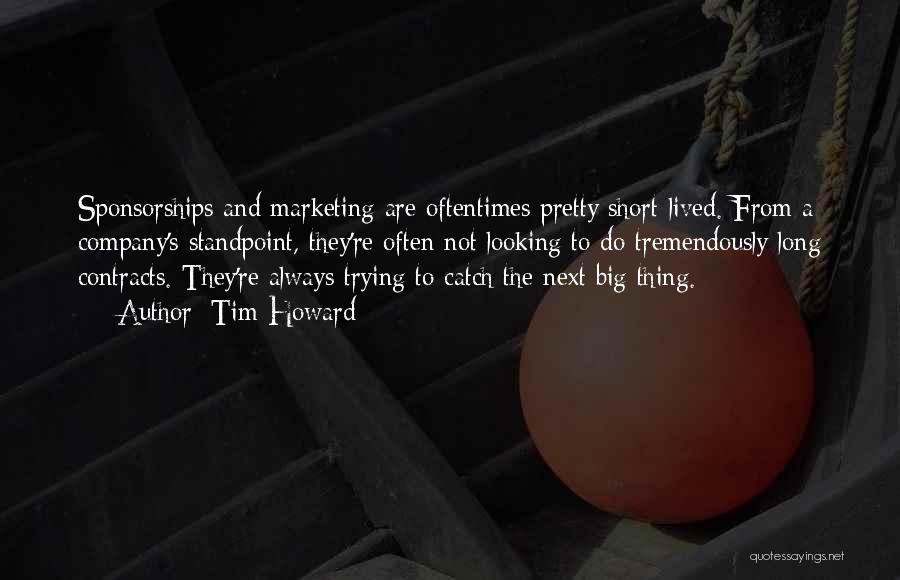 Tim Howard Quotes: Sponsorships And Marketing Are Oftentimes Pretty Short-lived. From A Company's Standpoint, They're Often Not Looking To Do Tremendously Long Contracts.