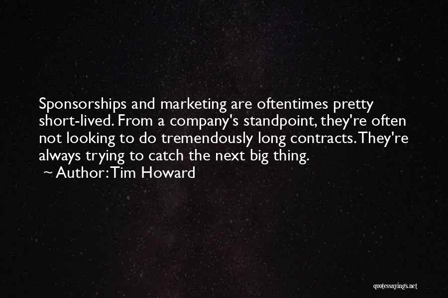 Tim Howard Quotes: Sponsorships And Marketing Are Oftentimes Pretty Short-lived. From A Company's Standpoint, They're Often Not Looking To Do Tremendously Long Contracts.