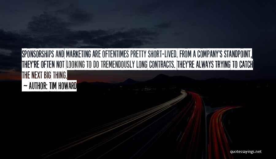 Tim Howard Quotes: Sponsorships And Marketing Are Oftentimes Pretty Short-lived. From A Company's Standpoint, They're Often Not Looking To Do Tremendously Long Contracts.