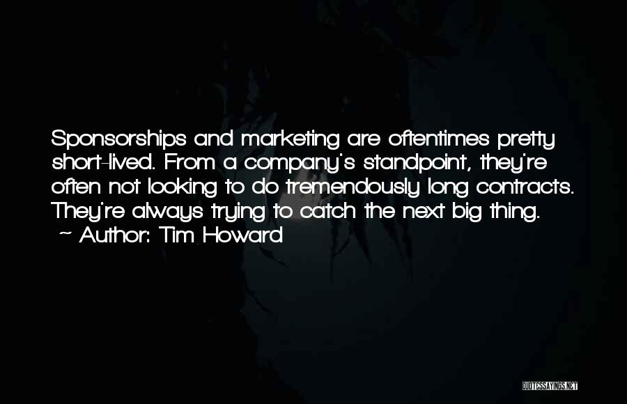 Tim Howard Quotes: Sponsorships And Marketing Are Oftentimes Pretty Short-lived. From A Company's Standpoint, They're Often Not Looking To Do Tremendously Long Contracts.
