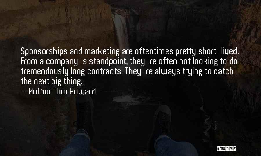 Tim Howard Quotes: Sponsorships And Marketing Are Oftentimes Pretty Short-lived. From A Company's Standpoint, They're Often Not Looking To Do Tremendously Long Contracts.