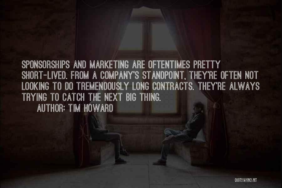 Tim Howard Quotes: Sponsorships And Marketing Are Oftentimes Pretty Short-lived. From A Company's Standpoint, They're Often Not Looking To Do Tremendously Long Contracts.