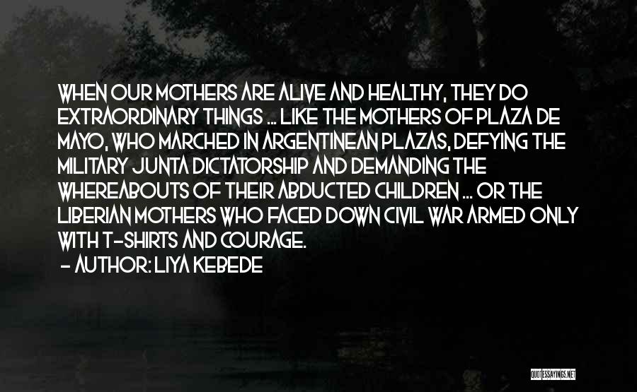 Liya Kebede Quotes: When Our Mothers Are Alive And Healthy, They Do Extraordinary Things ... Like The Mothers Of Plaza De Mayo, Who